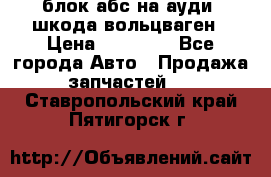 блок абс на ауди ,шкода,вольцваген › Цена ­ 10 000 - Все города Авто » Продажа запчастей   . Ставропольский край,Пятигорск г.